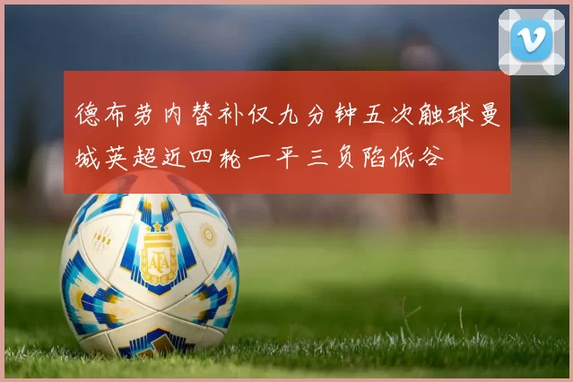 德布劳内替补仅九分钟五次触球曼城英超近四轮一平三负陷低谷